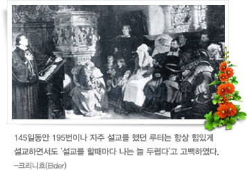 145일동안 195번이나 자주 설교를 했던 루터는 항상 힘있게 설교하면서도 ‘설교를 할때마다 나는 늘 두렵다’고 고백하였다. -크리니흐(Elder)